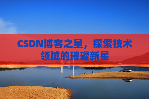 CSDN博客之星，探索技术领域的璀璨新星